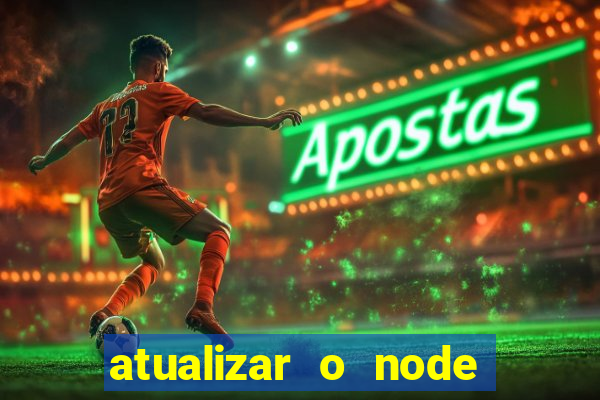 atualizar o node no windows